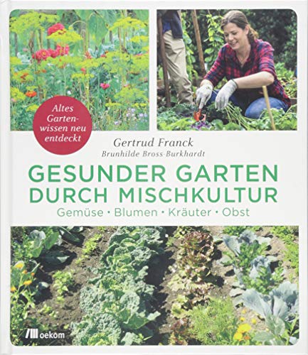 Gesunder Garten durch Mischkultur: Gemüse, Blumen, Kräuter, Obst. Altes Gartenwissen neu entdeckt